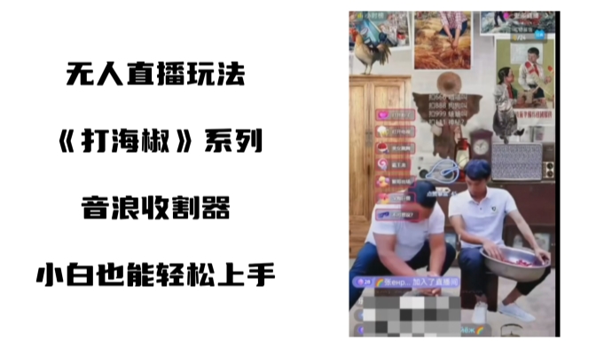 打海椒无人直播整蛊项目，小白轻松上手撸音浪收割器-星火轻创