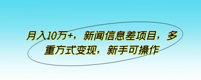月入10万+,新闻信息差项目,多重方式变现,新手可操作【揭秘】