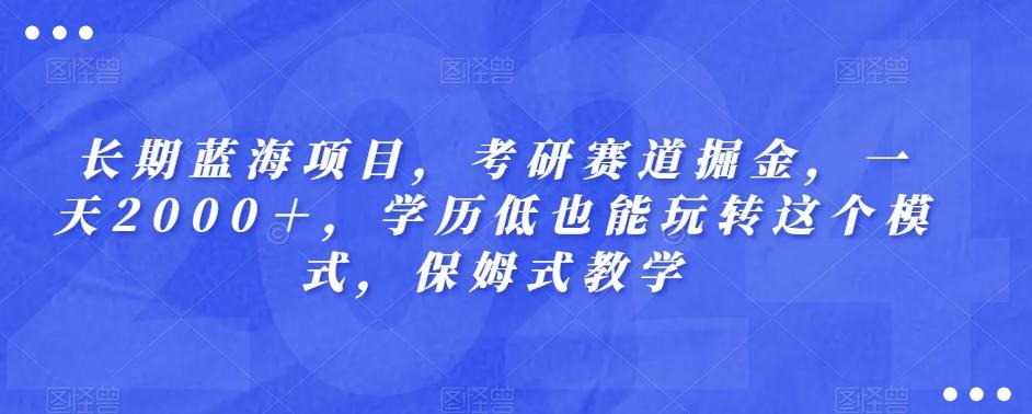 长期蓝海项目，考研赛道掘金，一天2000＋，学历低也能玩转这个模式，保姆式教学-星火轻创