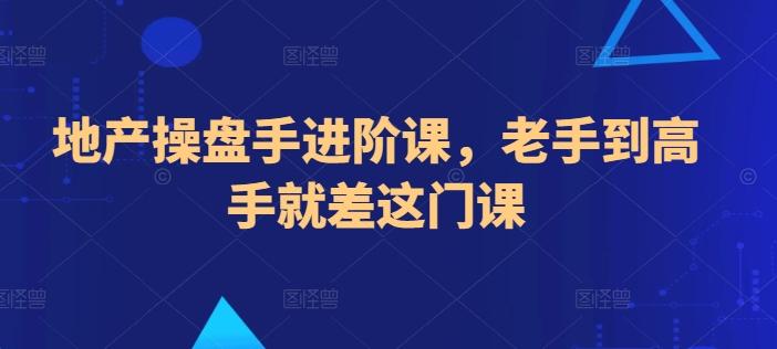 地产操盘手进阶课，老手到高手就差这门课-星火轻创