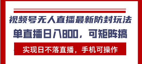 视频号无人直播最新防封玩法，实现日不落直播，手机可操作，单直播日入…-星火轻创