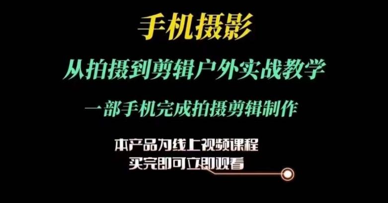 运镜剪辑实操课,手机摄影从拍摄到剪辑户外实战教学,一部手机完成拍摄剪辑制作