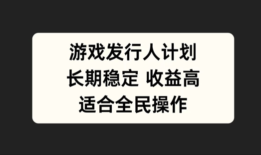游戏发行人计划，长期稳定，适合全民操作【揭秘】-星火轻创