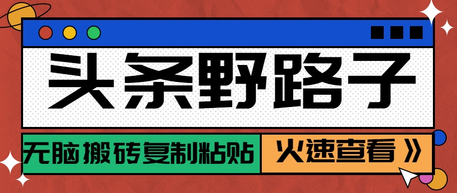 头条野路子玩法之相亲赛道，无脑搬砖复制粘贴，单账号日稳定300+保姆级教程-星火轻创