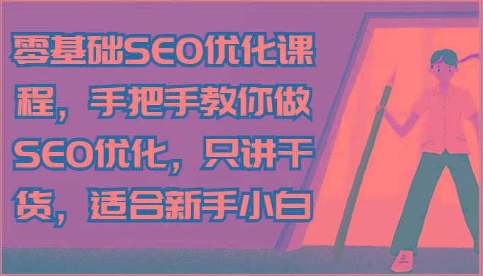 零基础SEO优化课程，手把手教你做SEO优化，只讲干货，适合新手小白-星火轻创