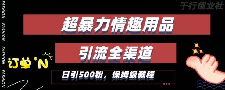 最新情趣项目引流全渠道，自带高流量，保姆级教程，轻松破百单，日引500+粉【揭秘】-星火轻创