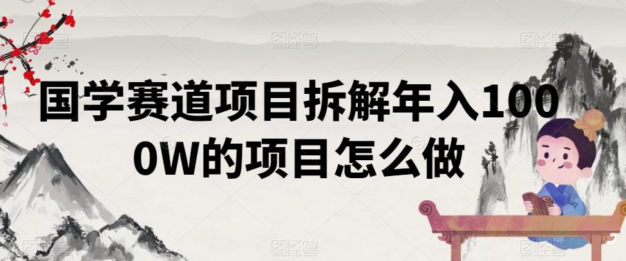 国学赛道项目拆解年入1000W的项目怎么做-星火轻创
