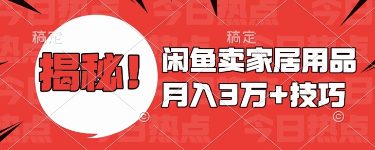 闲鱼卖家居用品月入过W+最新技巧闲鱼最新零基础教学，新手当天上手【揭秘】-星火轻创