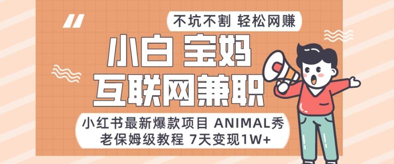 小红书最新爆款项目Animal秀，老保姆级教程，7天变现1w+【揭秘】-星火轻创