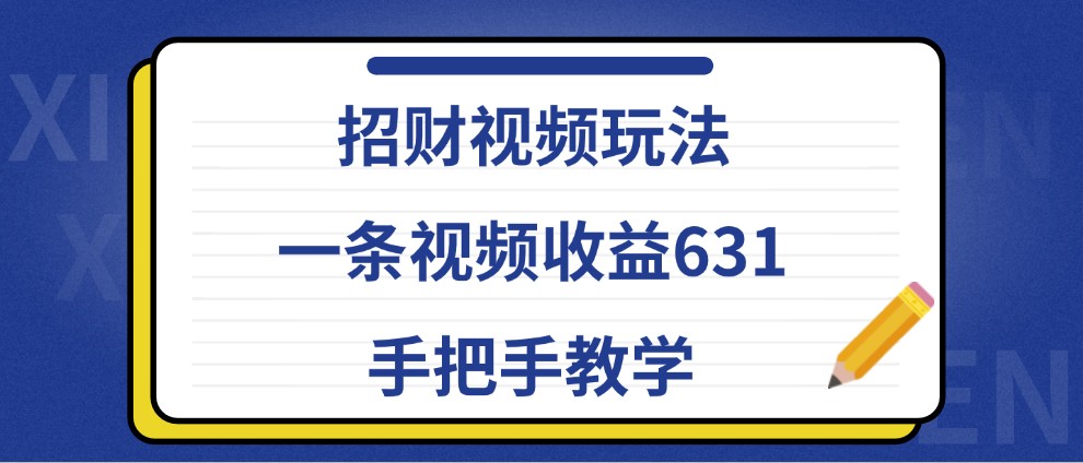 招财视频玩法,一条视频收益631,手把手教学-星火轻创