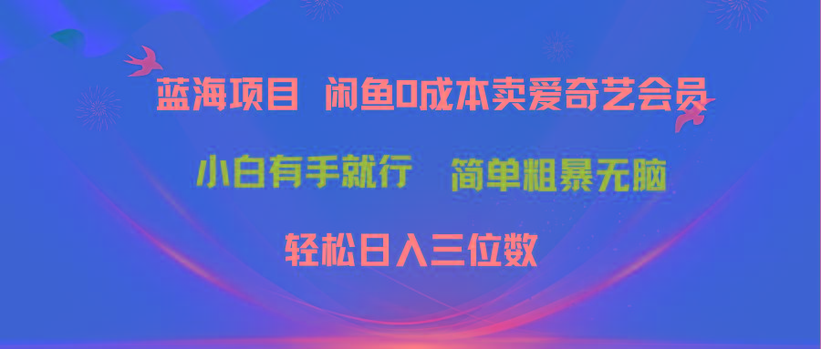 最新蓝海项目咸鱼零成本卖爱奇艺会员小白有手就行 无脑操作轻松日入三位数-星火轻创