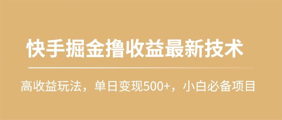 (10163期)快手掘金撸收益最新技术，高收益玩法，单日变现500+，小白必备项目-星火轻创