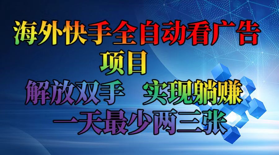 海外快手全自动看广告项目    解放双手   实现躺赚  一天最少两三张-星火轻创