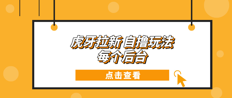 虎牙拉新项目玩法 每个后台每天100+-星火轻创