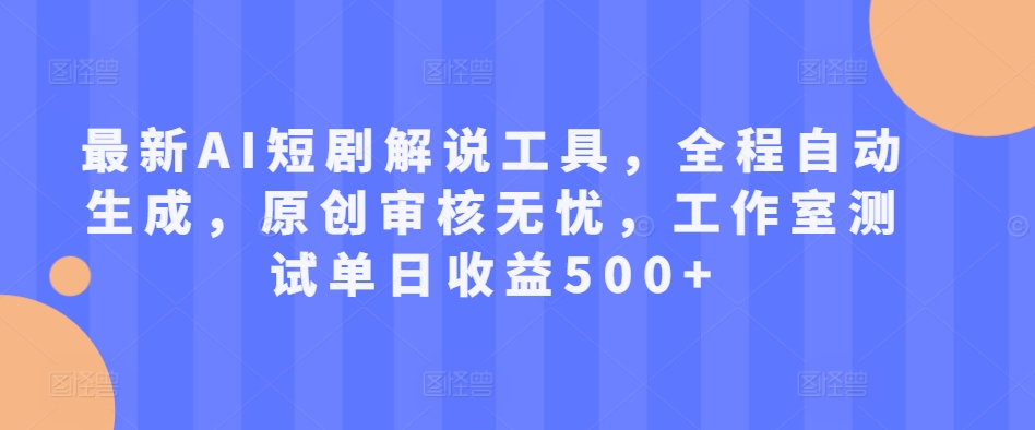 最新AI短剧解说工具,全程自动生成,原创审核无忧,工作室测试单日收益500+【揭秘】