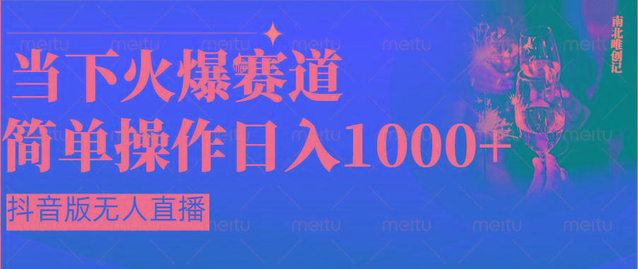 抖音半无人直播时下热门赛道，操作简单，小白轻松上手日入1000+-星火轻创