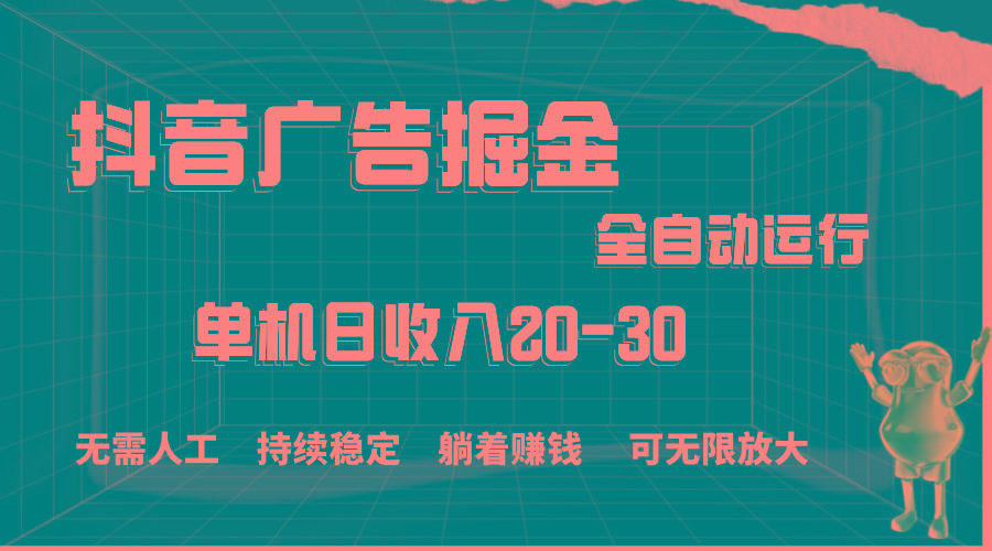 抖音广告掘金，单机产值20-30，全程自动化操作-星火轻创