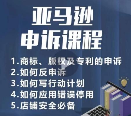 亚马逊申诉实操课,商标、版权及专利的申诉,店铺安全必备