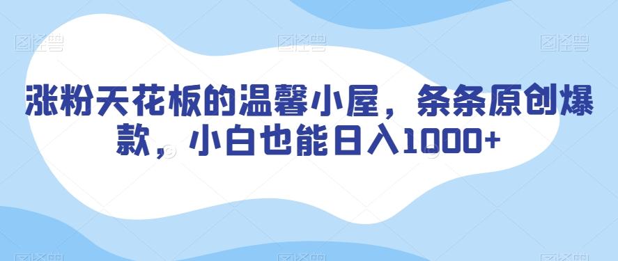 涨粉天花板的温馨小屋，条条原创爆款，小白也能日入1000+【揭秘】-星火轻创