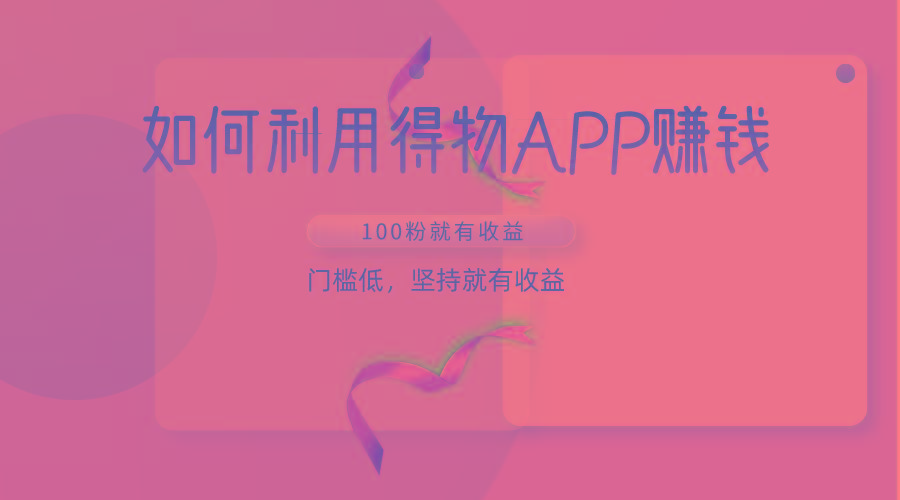 如何利用得物APP赚收益，100粉就可以赚收益，门槛低，坚持就有收益-星火轻创
