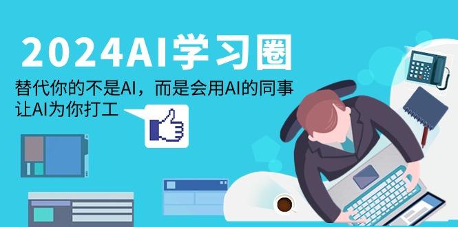 (9494期)2024-AI-学习圈：替代你的不是AI，而是会用AI的同事，让AI为你打工-小艾项目网