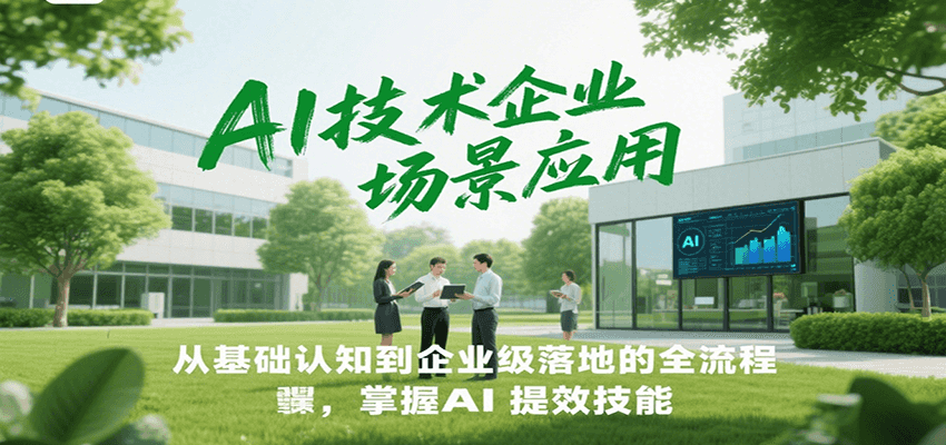 AI技术企业场景应用,从基础认知到企业级落地的全流程,掌握AI提效技能!-星火轻创