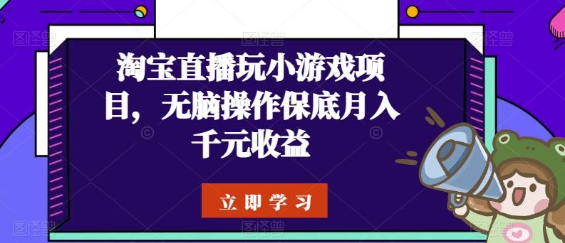 淘宝直播玩小游戏项目，无脑操作保底月入千元收益-星火轻创