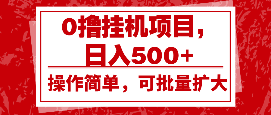 0撸挂机项目，日入500+，操作简单，可批量扩大，收益稳定。-星火轻创