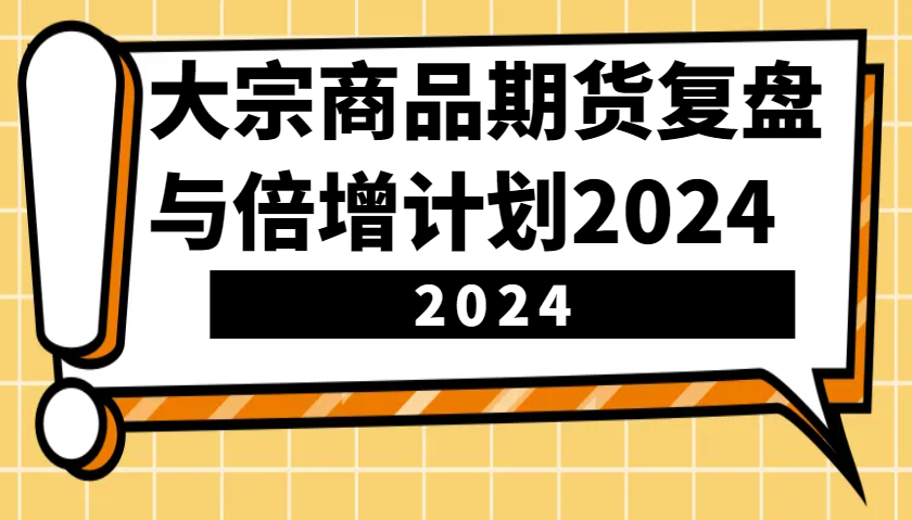 大宗商品期货复盘与倍增计划:识别市场趋势、优化交易策略,提升盈利能力!(更新)-星火轻创