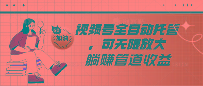 视频号全自动托管，有微信就能做的项目，可无限放大躺赚管道收益-星火轻创