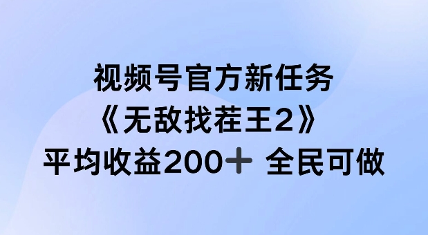 视频号官方新任务 ，无敌找茬王2， 单场收益200+全民可参与【揭秘】-星火轻创