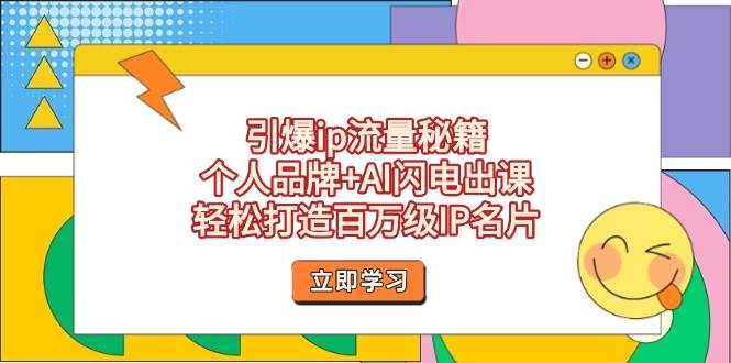 引爆ip流量秘籍,个人品牌+AI闪电出课,轻松打造百万级IP名片-星火轻创
