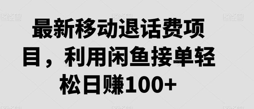 最新移动退话费项目，利用闲鱼接单轻松日赚100+-星火轻创