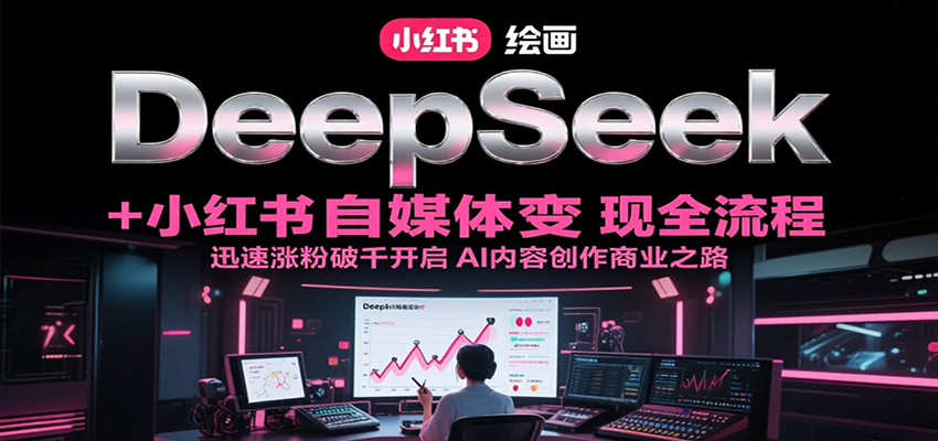 DeepSeek绘画+小红书自媒体变现全流程,迅速涨粉破千开启AI内容创作商业之路-星火轻创