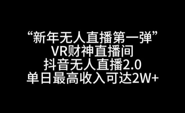 “新年无人直播第一弹“VR财神直播间，抖音无人直播2.0，单日最高收入可达2W+【揭秘】-星火轻创