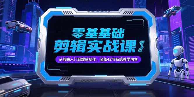 零基础抖音剪辑实战课，从剪映入门到爆款制作，涵盖42节系统教学内容-星火轻创