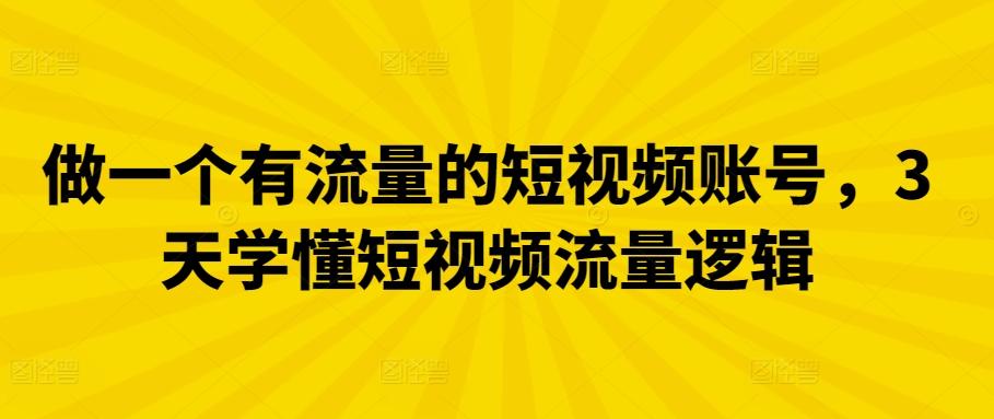 做一个有流量的短视频账号，3天学懂短视频流量逻辑-星火轻创