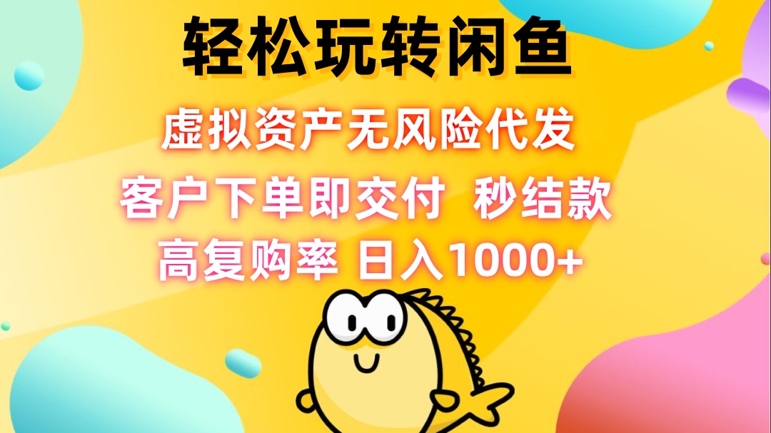 轻松玩转闲鱼 虚拟资产无风险代发 客户下单即交付 秒结款 高复购率 日…-星火轻创
