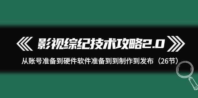 影视综纪技术攻略2.0：从账号准备到硬件软件准备到到制作到发布(26节课)-星火轻创