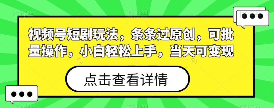 视频号短剧玩法，条条过原创，可批量操作，小白轻松上手，当天可变现-小艾项目网