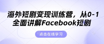 海外短剧变现训练营，从0-1全面讲解Facebook短剧-星火轻创