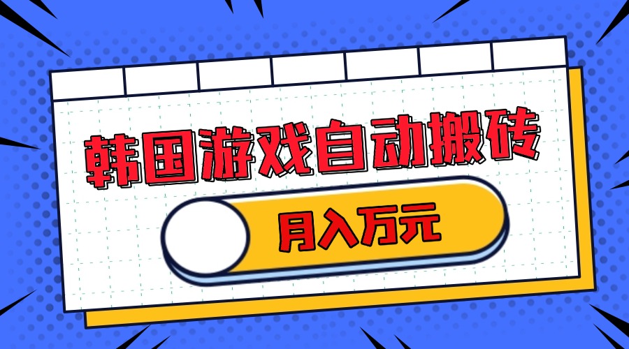 韩国游戏无脑搬砖单机收益200+ 轻松月入万元-星火轻创
