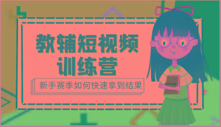 教辅短视频训练营-新手赛季如何快速拿到结果(15节课)-星火轻创