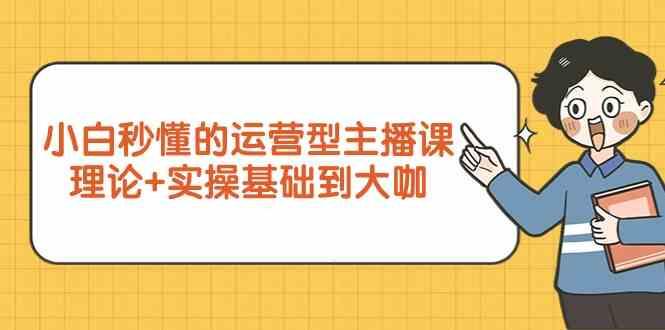 新手小白秒懂的运营型主播课，理论+实操基础到大咖(7节课)-星火轻创
