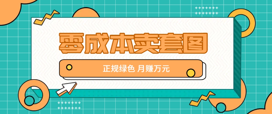 零成本卖套图，绿色正规项目，简单操作月收益10000+【揭秘】-星火轻创