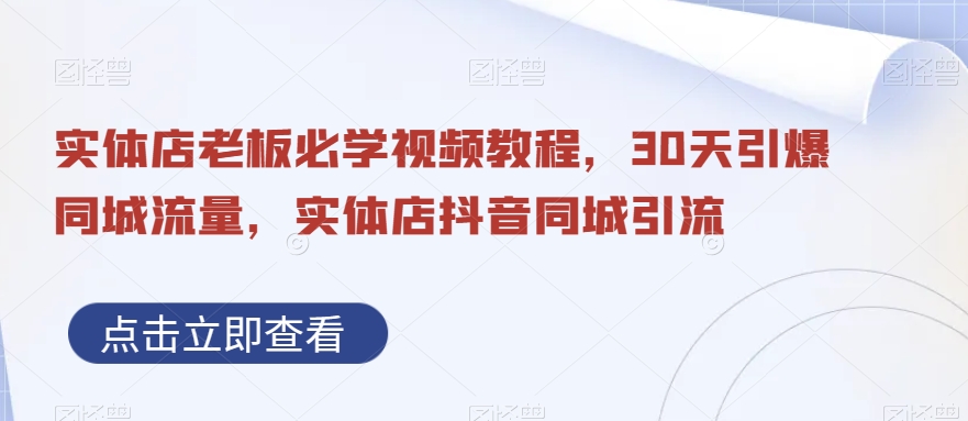 实体店老板必学视频教程，30天引爆同城流量，实体店抖音同城引流-星火轻创