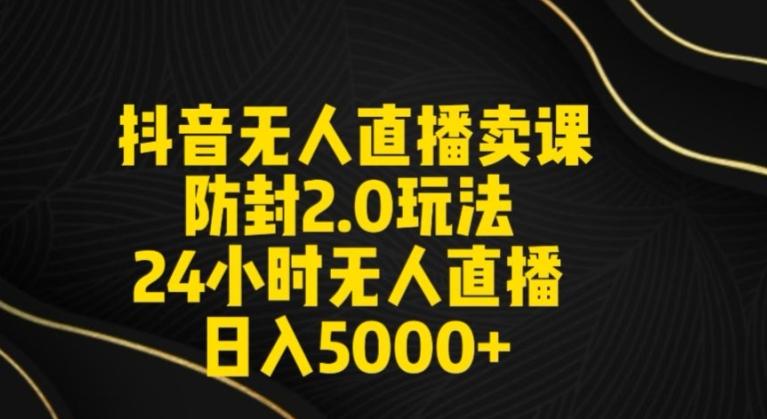 抖音无人直播卖课防封2.0玩法24小时无人直播日入5000+【附直播素材+音频】【揭秘】-星火轻创