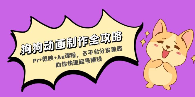 狗狗动画制作全攻略：Pr+剪映+Ae课程，多平台分发策略助你快速起号赚钱-星火轻创