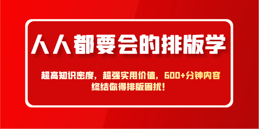 人人都要会的排版学,超高知识密度,超强实用价值,600+分钟内容终结你得排版困扰!-星火轻创