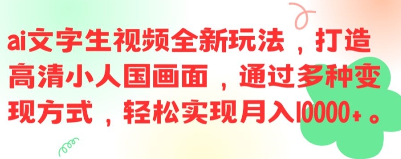 ai文字生视频全新玩法，打造高清小人国画面，通过多种变现方式，轻松实现月入1W+【揭秘】-星火轻创